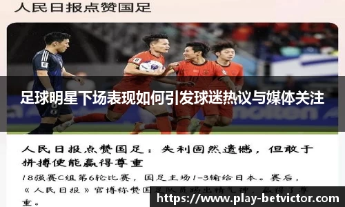 足球明星下场表现如何引发球迷热议与媒体关注