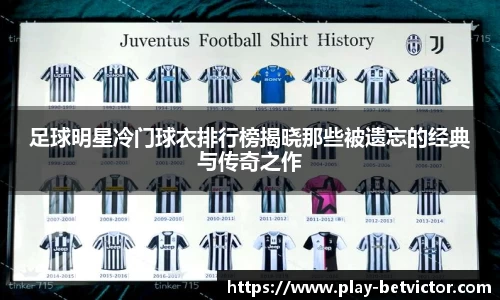 足球明星冷门球衣排行榜揭晓那些被遗忘的经典与传奇之作